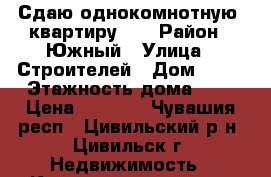 Сдаю однокомнотную  квартиру .  › Район ­ Южный › Улица ­ Строителей › Дом ­ 12 › Этажность дома ­ 5 › Цена ­ 5 000 - Чувашия респ., Цивильский р-н, Цивильск г. Недвижимость » Квартиры аренда   . Чувашия респ.